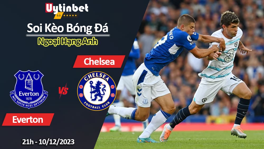 Soi kèo Everton vs Chelsea, 21h ngày 10/12/2023, Ngoại Hạng Anh