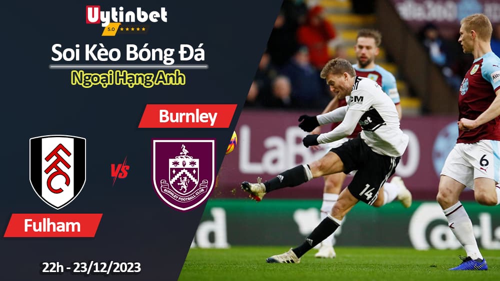 Soi kèo Fulham vs Burnley, 22h ngày 23/12/2023, Ngoại Hạng Anh