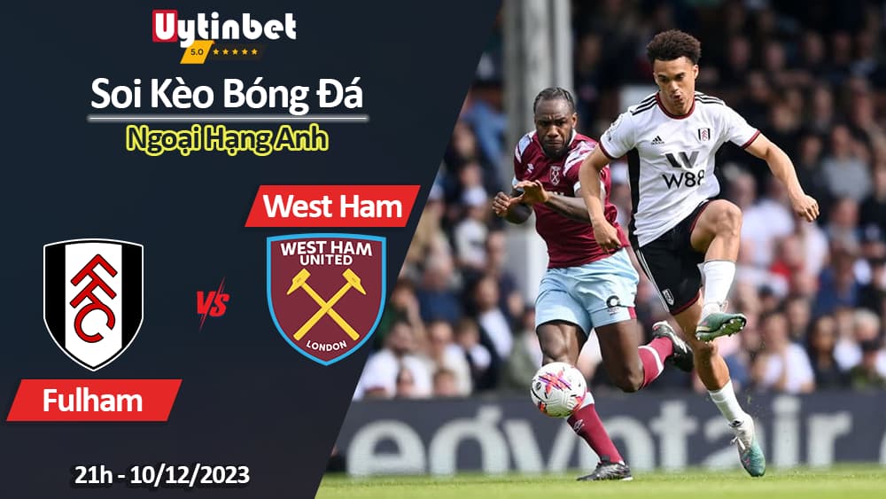 Soi kèo Fulham vs West Ham, 21h ngày 10/12/2023, Ngoại Hạng Anh