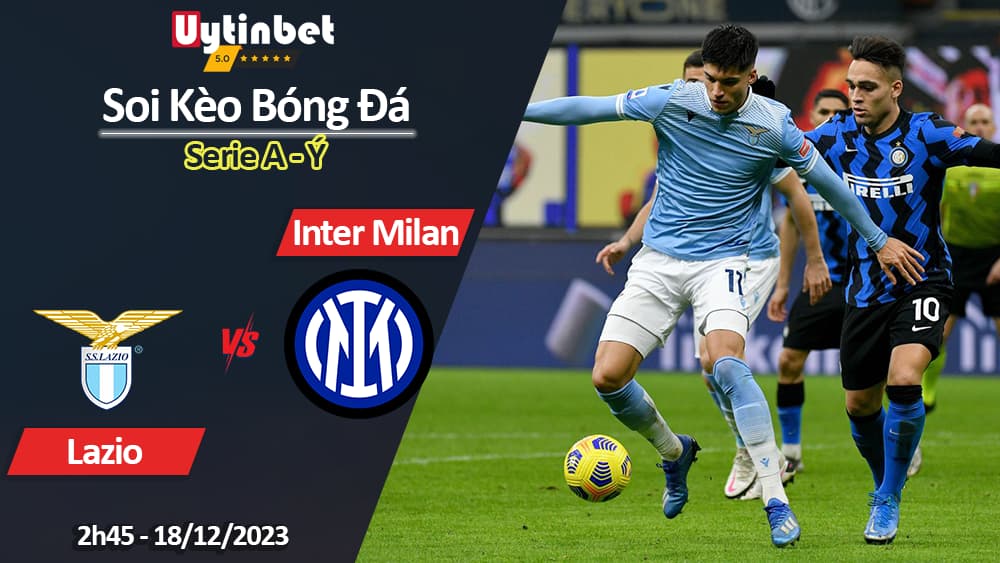 Soi kèo Lazio vs Inter Milan, 2h45 ngày 18/12/2023, Serie A