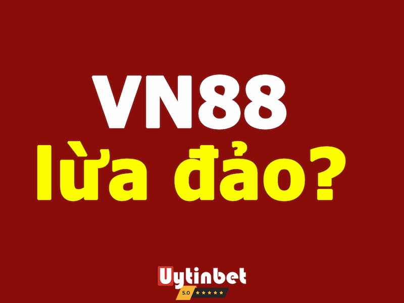 VN88 lừa đảo - Sự thật đằng sau lời đồn ác ý