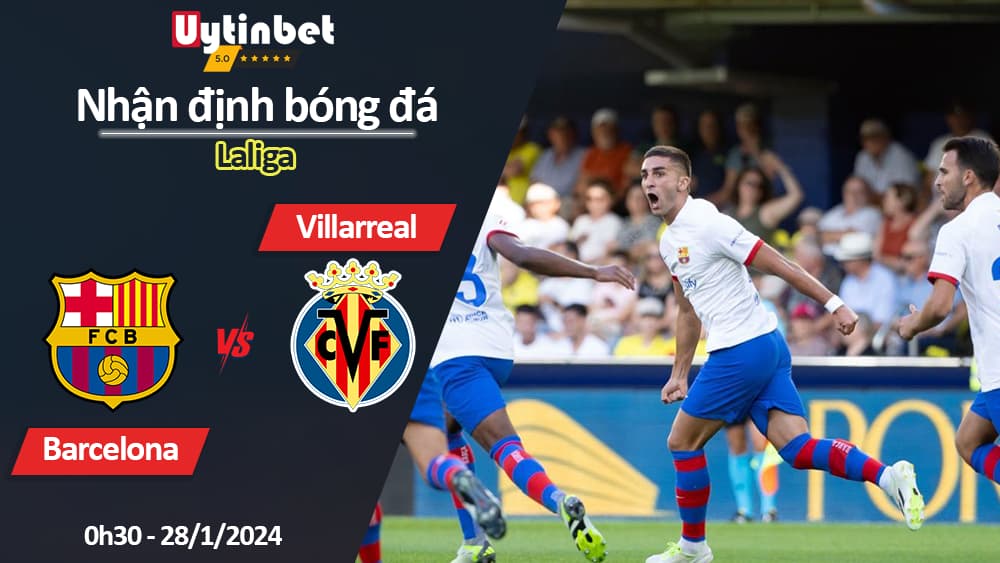 Nhận định bóng đá Barcelona vs Villarreal, 0h30 ngày 28/1/2024, Laliga