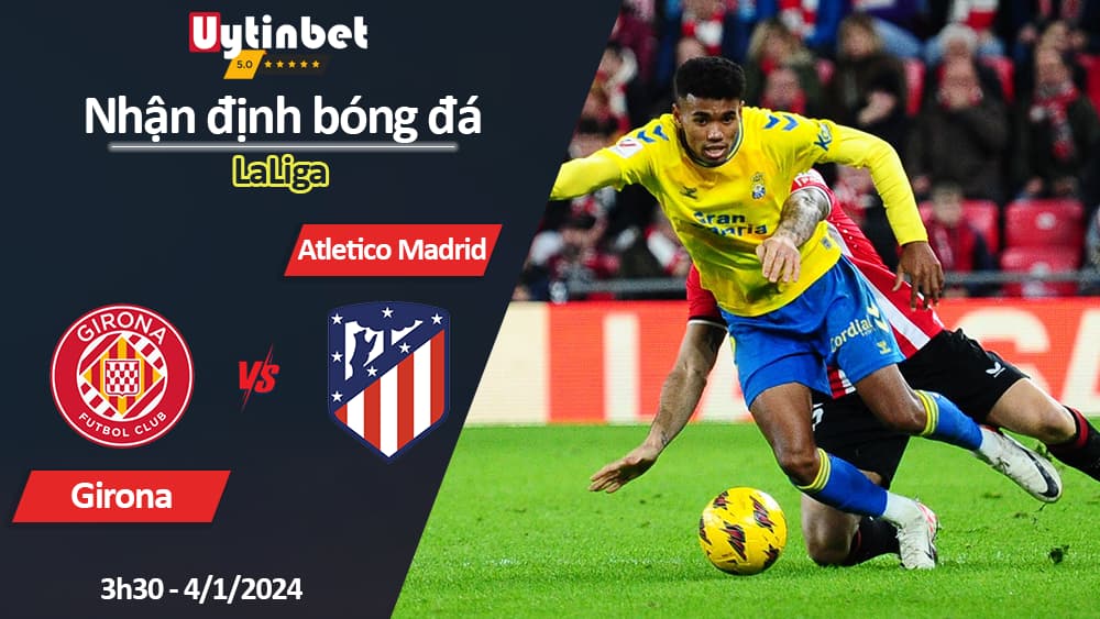 Nhận định bóng đá Girona vs Atletico Madrid, 3h30 ngày 4/1/2024, LaLiga