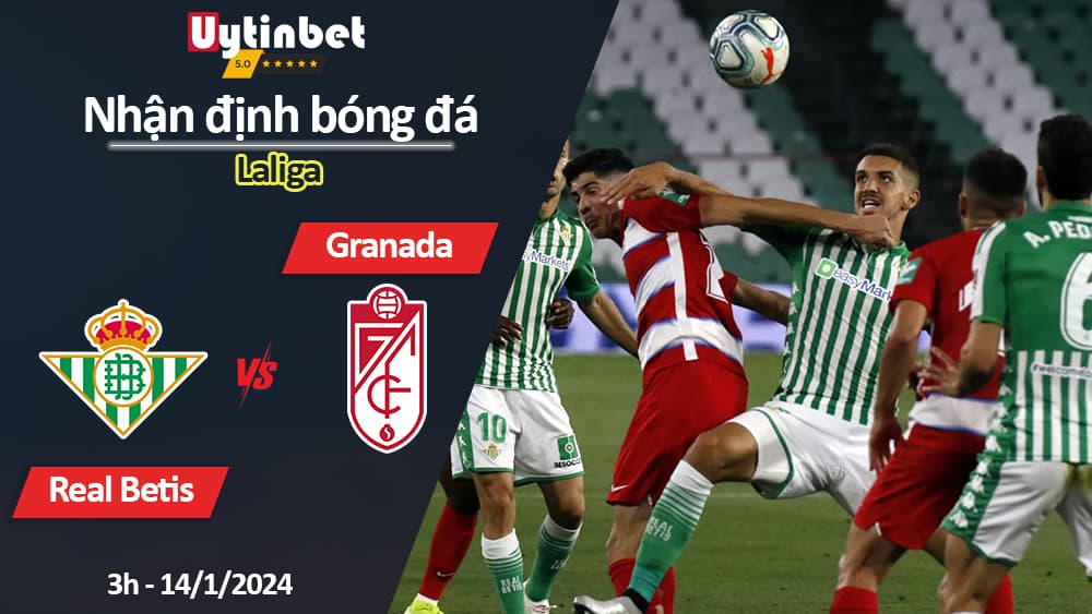 Nhận định bóng đá Real Betis vs Granada, 3h ngày 14/1/2024, Laliga