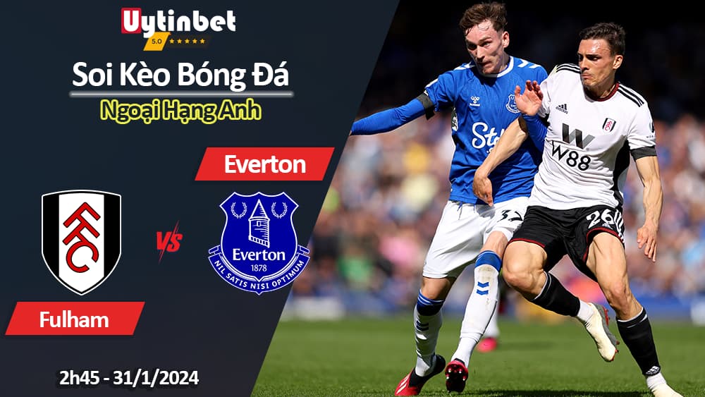 Soi kèo Fulham vs Everton, 2h45 ngày 31/1/2024, Ngoại Hạng Anh