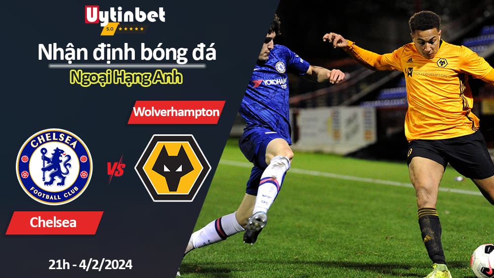 Nhận định bóng đá Chelsea vs Wolverhampton, 21h ngày 4/2/2024, Ngoại Hạng Anh