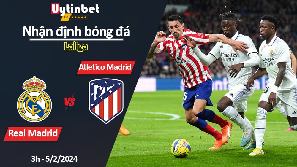 Nhận định bóng đá Real Madrid vs Atletico Madrid, 3h ngày 5/2/2024, Laliga